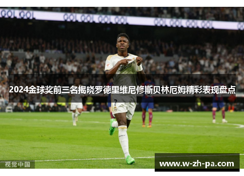 2024金球奖前三名揭晓罗德里维尼修斯贝林厄姆精彩表现盘点