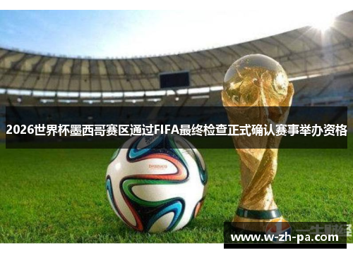 2026世界杯墨西哥赛区通过FIFA最终检查正式确认赛事举办资格