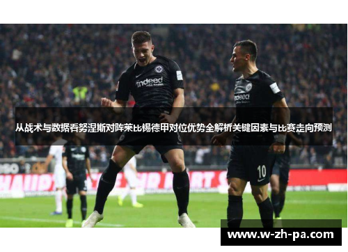 从战术与数据看努涅斯对阵莱比锡德甲对位优势全解析关键因素与比赛走向预测 从战术与数据看努涅斯对阵莱比锡德甲对位优势全解析关键因素与比赛走向预测