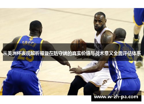 从美洲杯表现解析福登在防守端的真实价值与战术意义全面评估体系 从美洲杯表现解析福登在防守端的真实价值与战术意义全面评估体系