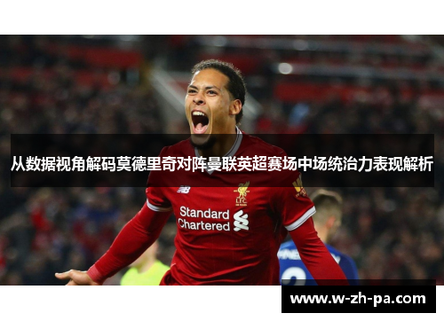 从数据视角解码莫德里奇对阵曼联英超赛场中场统治力表现解析 从数据视角解码莫德里奇对阵曼联英超赛场中场统治力表现解析