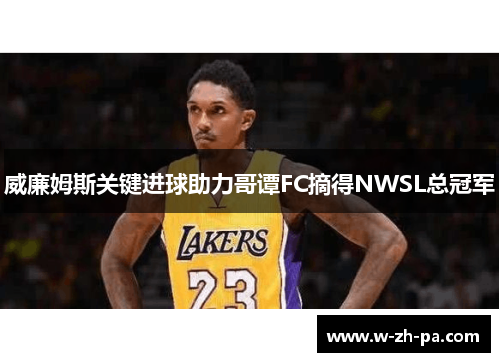 威廉姆斯关键进球助力哥谭FC摘得NWSL总冠军