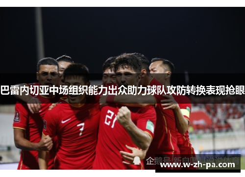 巴雷内切亚中场组织能力出众助力球队攻防转换表现抢眼 巴雷内切亚中场组织能力出众助力球队攻防转换表现抢眼