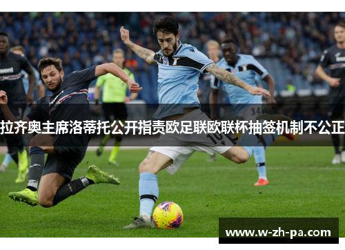 拉齐奥主席洛蒂托公开指责欧足联欧联杯抽签机制不公正