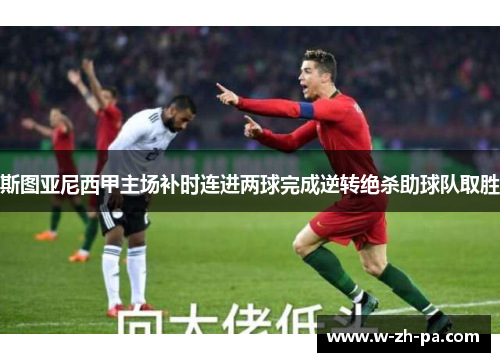 斯图亚尼西甲主场补时连进两球完成逆转绝杀助球队取胜 斯图亚尼西甲主场补时连进两球完成逆转绝杀助球队取胜