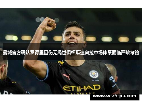 曼城官方确认罗德里因伤无缘世俱杯瓜迪奥拉中场体系面临严峻考验 曼城官方确认罗德里因伤无缘世俱杯瓜迪奥拉中场体系面临严峻考验