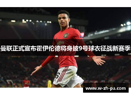 曼联正式宣布霍伊伦德将身披9号球衣征战新赛季 曼联正式宣布霍伊伦德将身披9号球衣征战新赛季