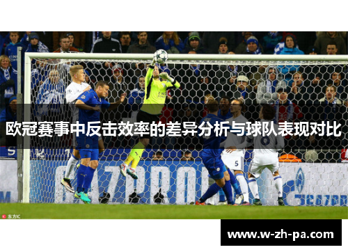 欧冠赛事中反击效率的差异分析与球队表现对比