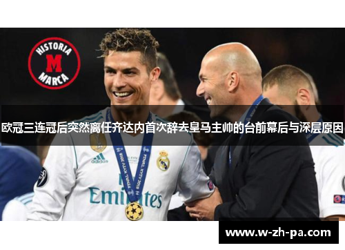 欧冠三连冠后突然离任齐达内首次辞去皇马主帅的台前幕后与深层原因