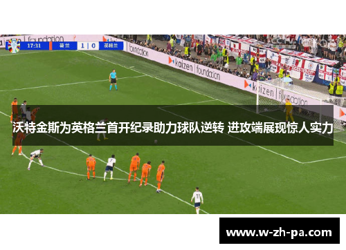 沃特金斯为英格兰首开纪录助力球队逆转 进攻端展现惊人实力