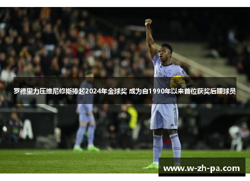 罗德里力压维尼修斯捧起2024年金球奖 成为自1990年以来首位获奖后腰球员