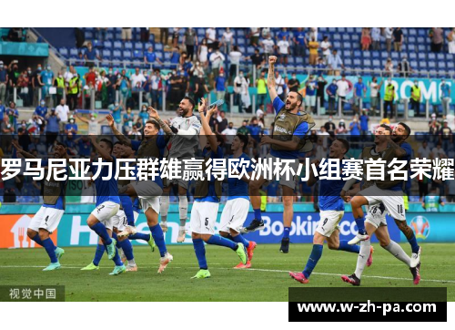 罗马尼亚力压群雄赢得欧洲杯小组赛首名荣耀