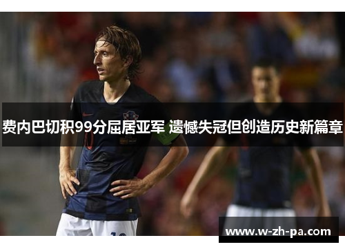 费内巴切积99分屈居亚军 遗憾失冠但创造历史新篇章