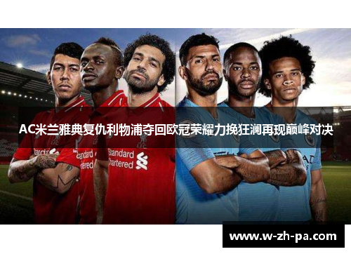 AC米兰雅典复仇利物浦夺回欧冠荣耀力挽狂澜再现巅峰对决