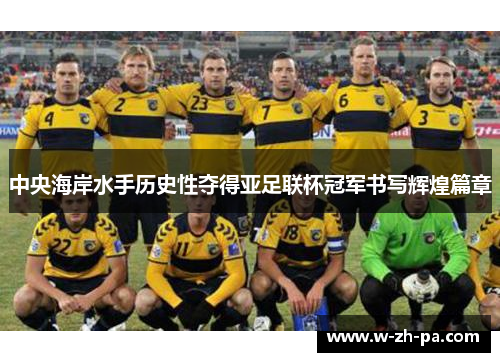 中央海岸水手历史性夺得亚足联杯冠军书写辉煌篇章
