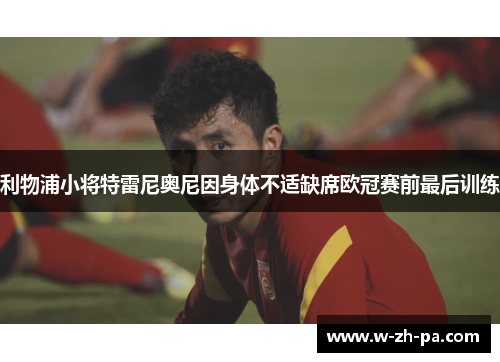 利物浦小将特雷尼奥尼因身体不适缺席欧冠赛前最后训练