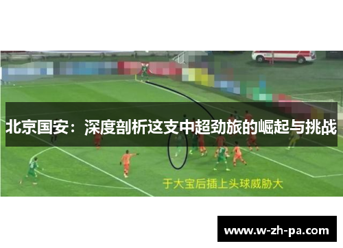 北京国安：深度剖析这支中超劲旅的崛起与挑战