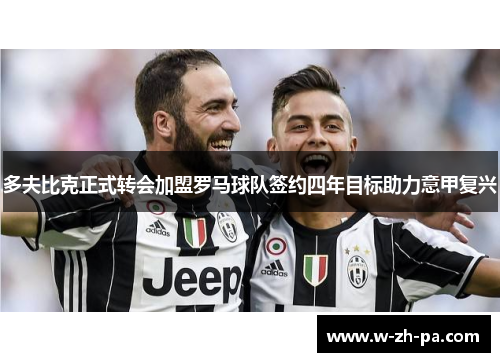 多夫比克正式转会加盟罗马球队签约四年目标助力意甲复兴