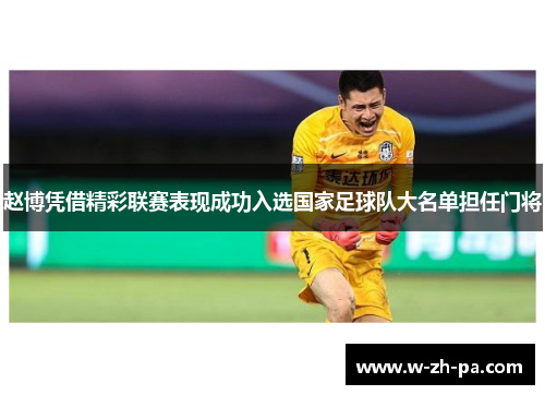 赵博凭借精彩联赛表现成功入选国家足球队大名单担任门将 赵博凭借精彩联赛表现成功入选国家足球队大名单担任门将