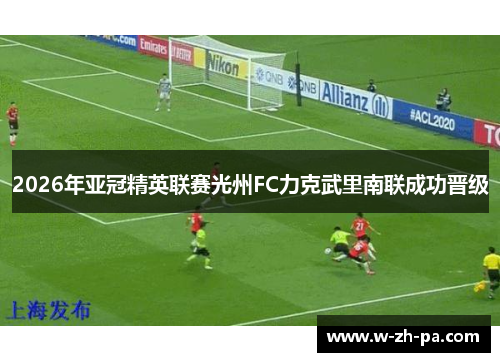 2026年亚冠精英联赛光州FC力克武里南联成功晋级 2026年亚冠精英联赛光州FC力克武里南联成功晋级