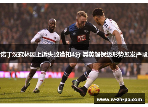 诺丁汉森林因上诉失败遭扣4分 其英超保级形势愈发严峻 诺丁汉森林因上诉失败遭扣4分 其英超保级形势愈发严峻