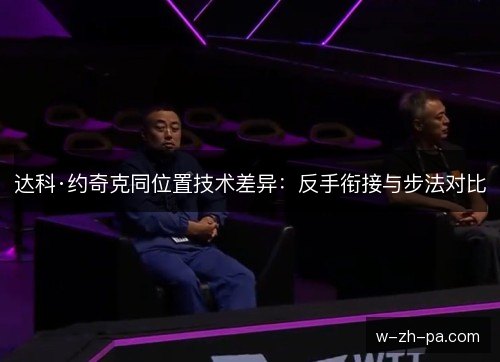 达科·约奇克同位置技术差异:反手衔接与步法对比 达科·约奇克同位置技术差异:反手衔接与步法对比