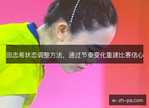 田志希状态调整方法，通过节奏变化重建比赛信心